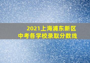 2021上海浦东新区中考各学校录取分数线