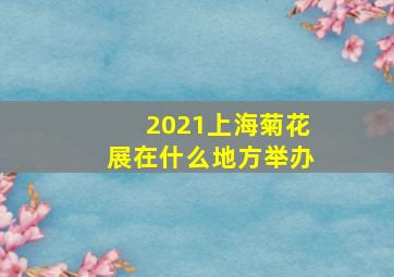 2021上海菊花展在什么地方举办