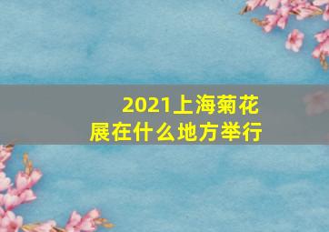 2021上海菊花展在什么地方举行