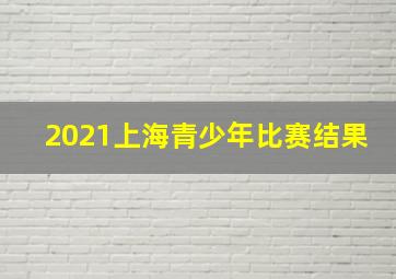 2021上海青少年比赛结果