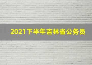 2021下半年吉林省公务员