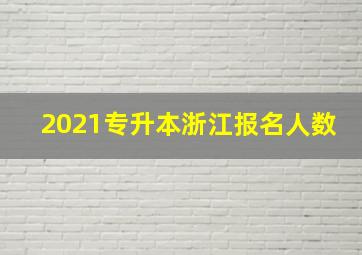 2021专升本浙江报名人数