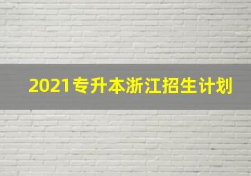 2021专升本浙江招生计划