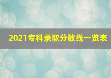 2021专科录取分数线一览表