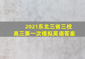 2021东北三省三校高三第一次模拟英语答案