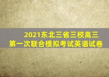 2021东北三省三校高三第一次联合模拟考试英语试卷