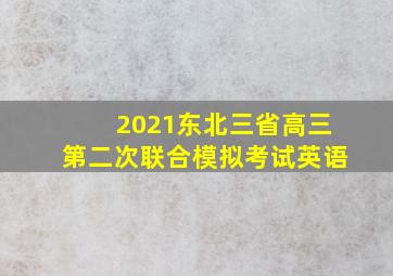 2021东北三省高三第二次联合模拟考试英语