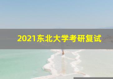 2021东北大学考研复试