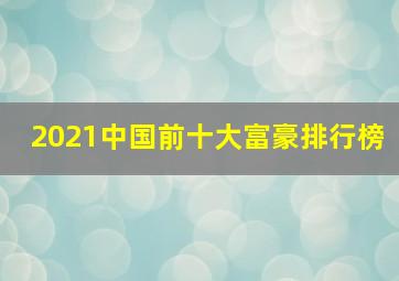 2021中国前十大富豪排行榜