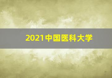 2021中国医科大学