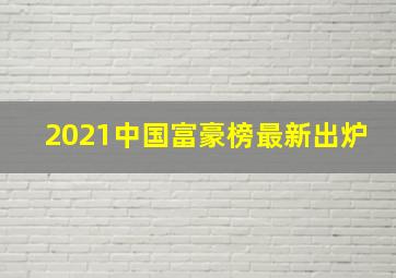 2021中国富豪榜最新出炉