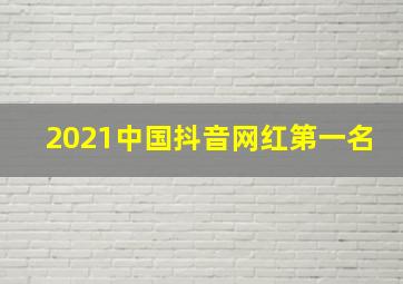 2021中国抖音网红第一名