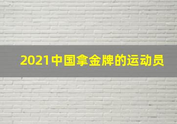 2021中国拿金牌的运动员