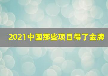 2021中国那些项目得了金牌