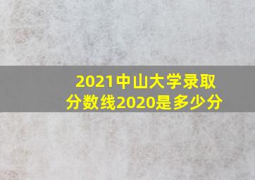 2021中山大学录取分数线2020是多少分