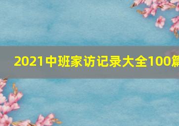 2021中班家访记录大全100篇