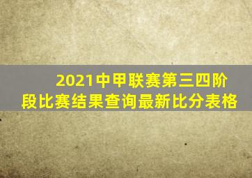 2021中甲联赛第三四阶段比赛结果查询最新比分表格