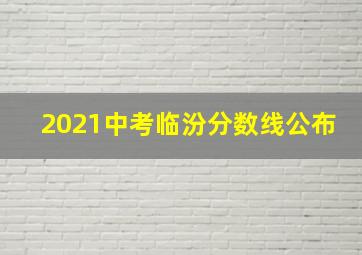 2021中考临汾分数线公布