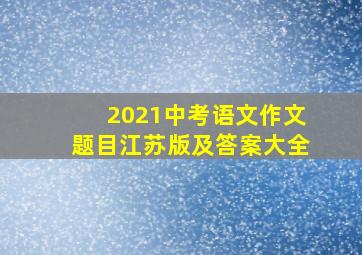 2021中考语文作文题目江苏版及答案大全