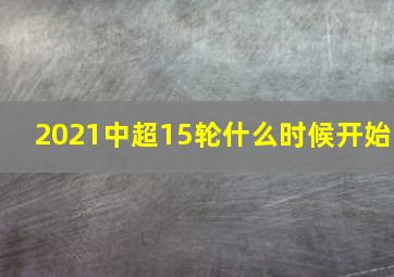 2021中超15轮什么时候开始