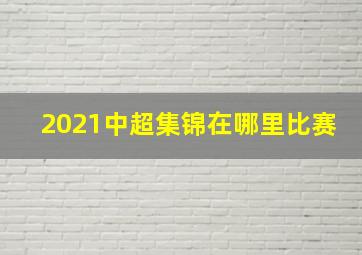 2021中超集锦在哪里比赛