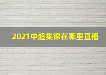 2021中超集锦在哪里直播