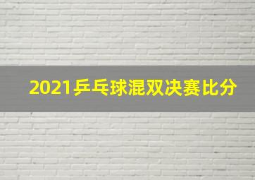 2021乒乓球混双决赛比分