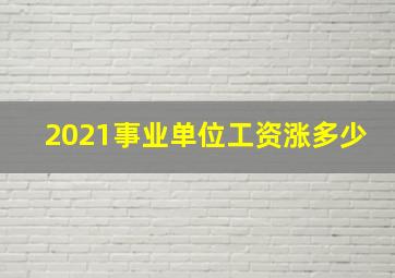 2021事业单位工资涨多少