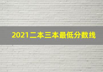 2021二本三本最低分数线