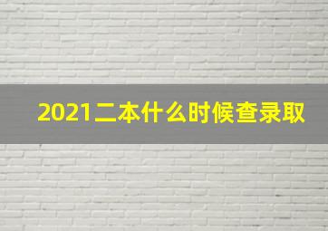 2021二本什么时候查录取