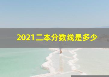 2021二本分数线是多少