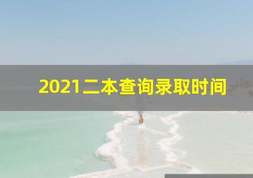 2021二本查询录取时间