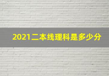 2021二本线理科是多少分