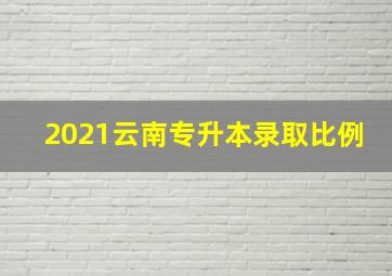 2021云南专升本录取比例