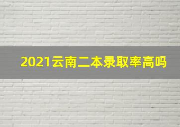 2021云南二本录取率高吗