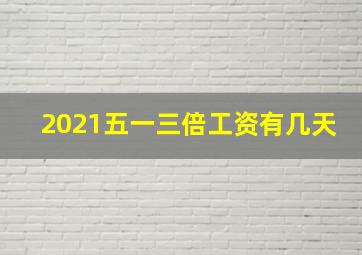 2021五一三倍工资有几天