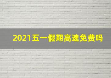 2021五一假期高速免费吗