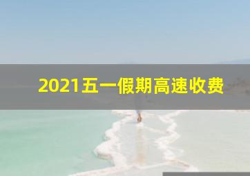 2021五一假期高速收费