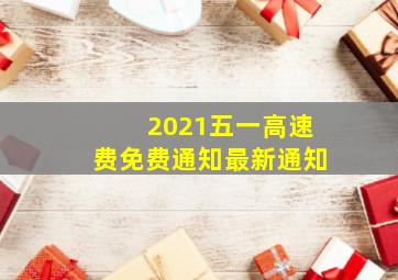 2021五一高速费免费通知最新通知