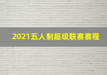 2021五人制超级联赛赛程