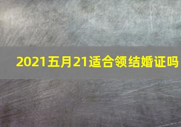 2021五月21适合领结婚证吗