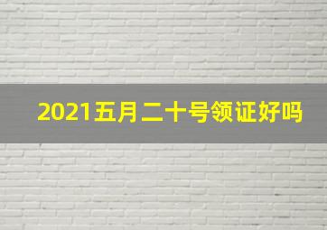 2021五月二十号领证好吗