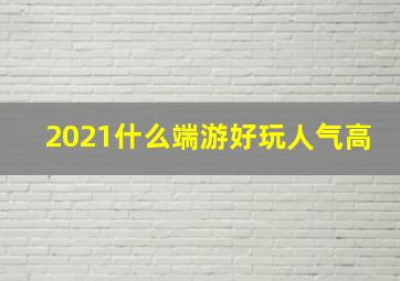 2021什么端游好玩人气高