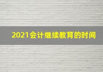 2021会计继续教育的时间