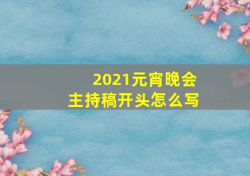 2021元宵晚会主持稿开头怎么写