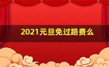 2021元旦免过路费么