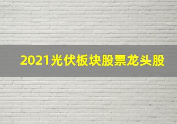 2021光伏板块股票龙头股