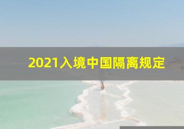 2021入境中国隔离规定