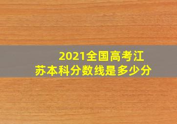 2021全国高考江苏本科分数线是多少分