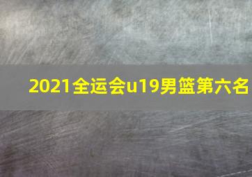 2021全运会u19男篮第六名